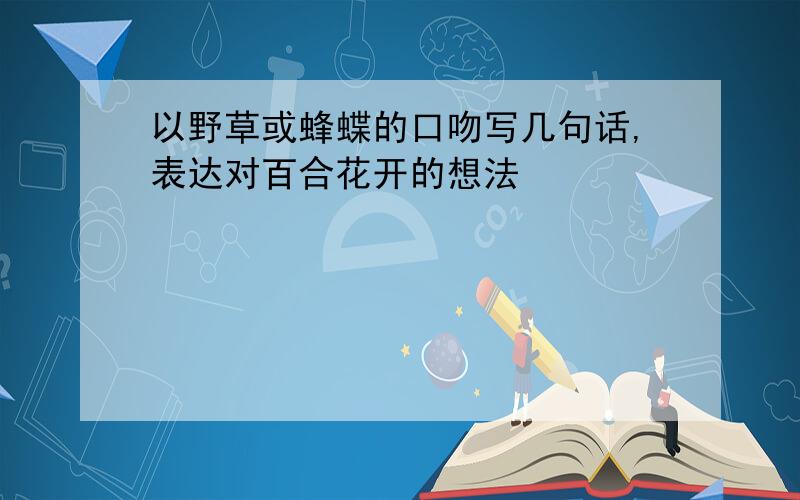 以野草或蜂蝶的口吻写几句话,表达对百合花开的想法