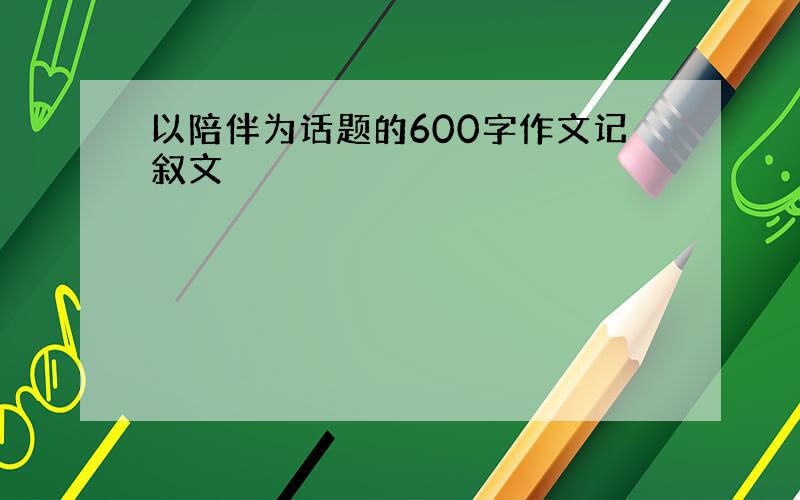 以陪伴为话题的600字作文记叙文