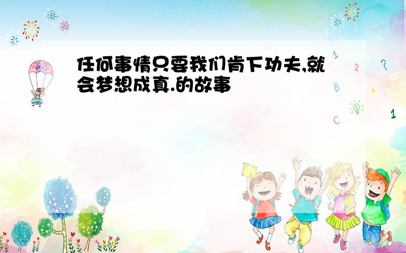 任何事情只要我们肯下功夫,就会梦想成真.的故事