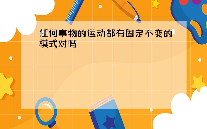 任何事物的运动都有固定不变的模式对吗