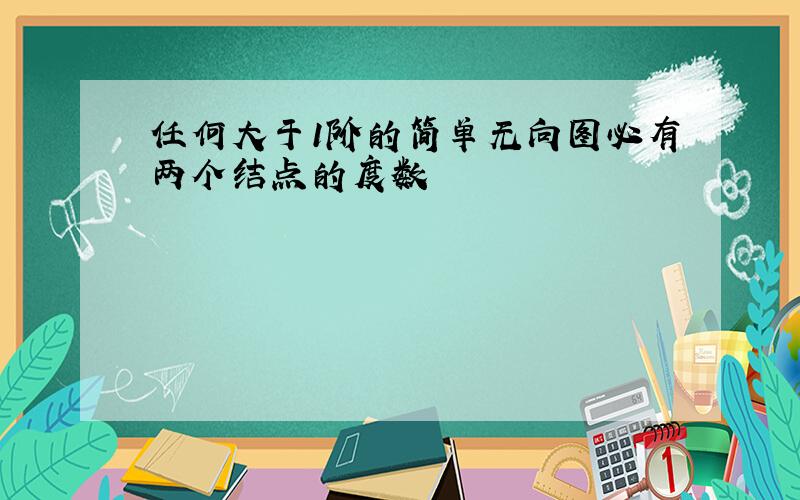 任何大于1阶的简单无向图必有两个结点的度数