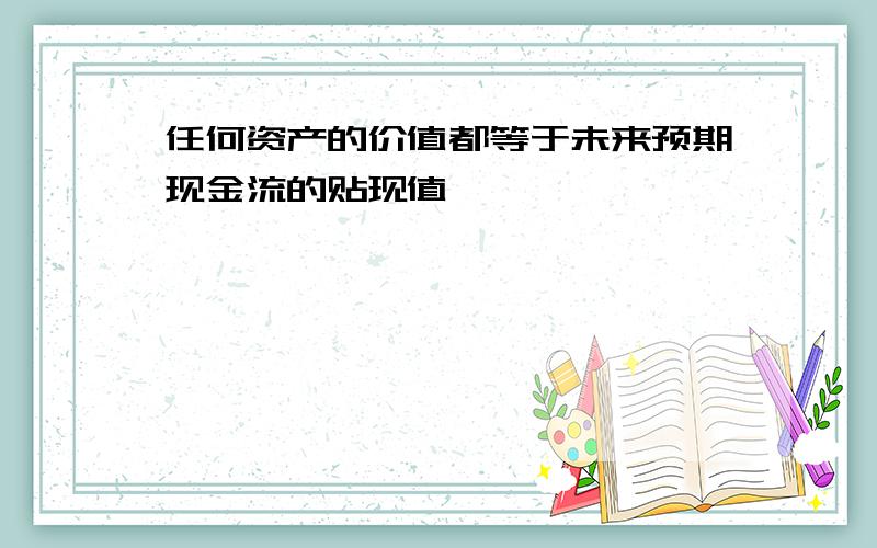 任何资产的价值都等于未来预期现金流的贴现值