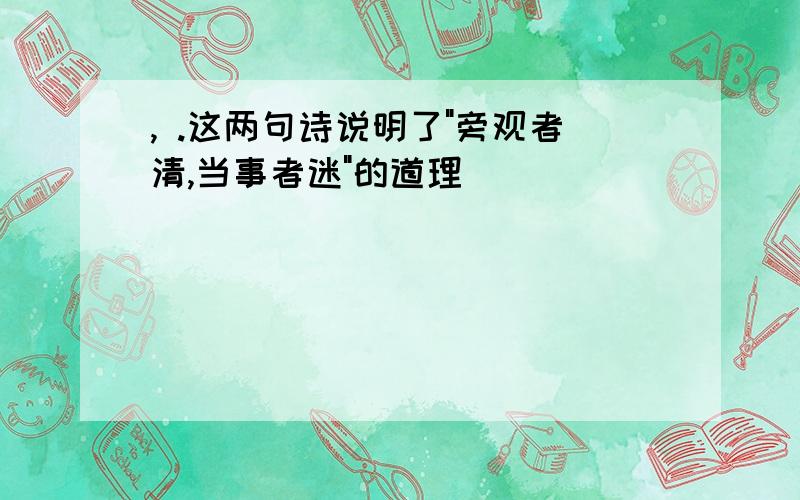 , .这两句诗说明了"旁观者清,当事者迷"的道理