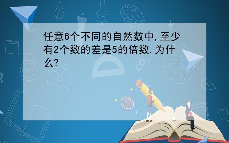 任意6个不同的自然数中,至少有2个数的差是5的倍数.为什么?