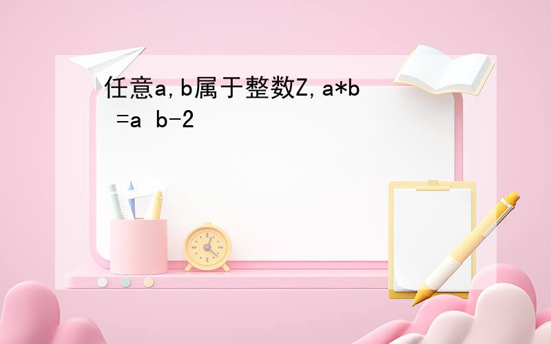 任意a,b属于整数Z,a*b =a b-2