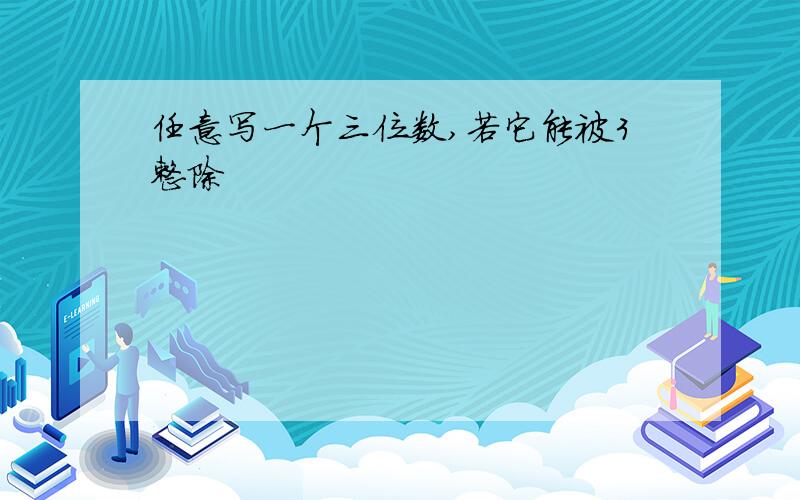 任意写一个三位数,若它能被3整除