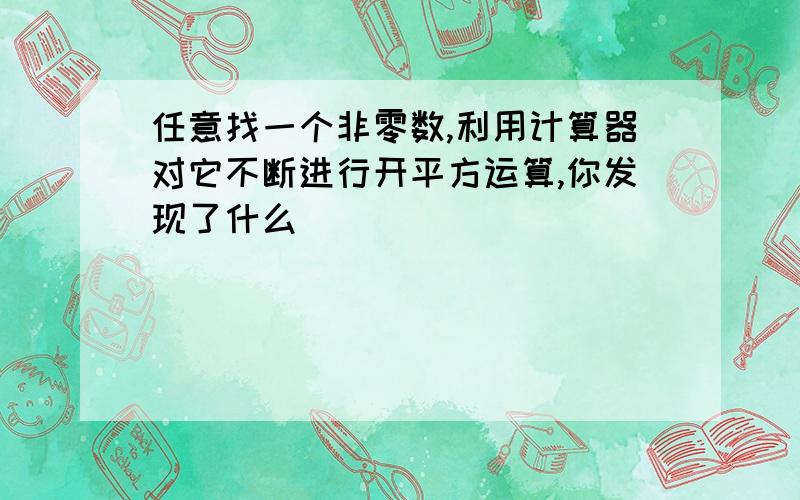 任意找一个非零数,利用计算器对它不断进行开平方运算,你发现了什么