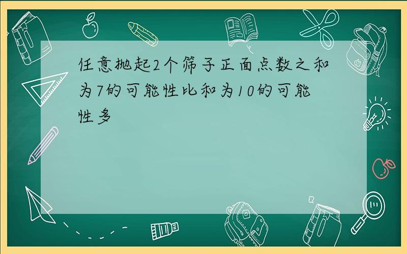 任意抛起2个筛子正面点数之和为7的可能性比和为10的可能性多