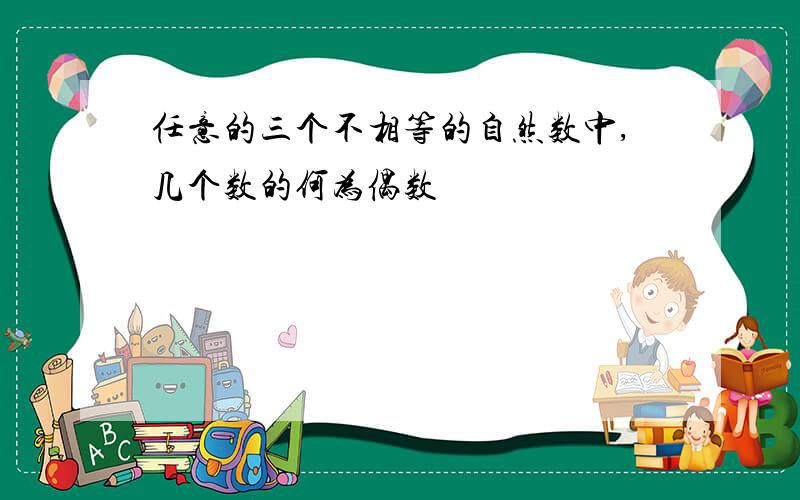 任意的三个不相等的自然数中,几个数的何为偶数