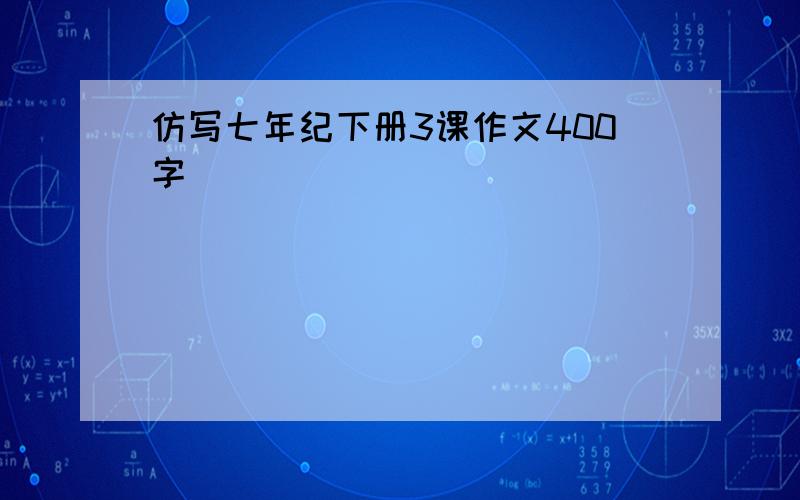 仿写七年纪下册3课作文400字