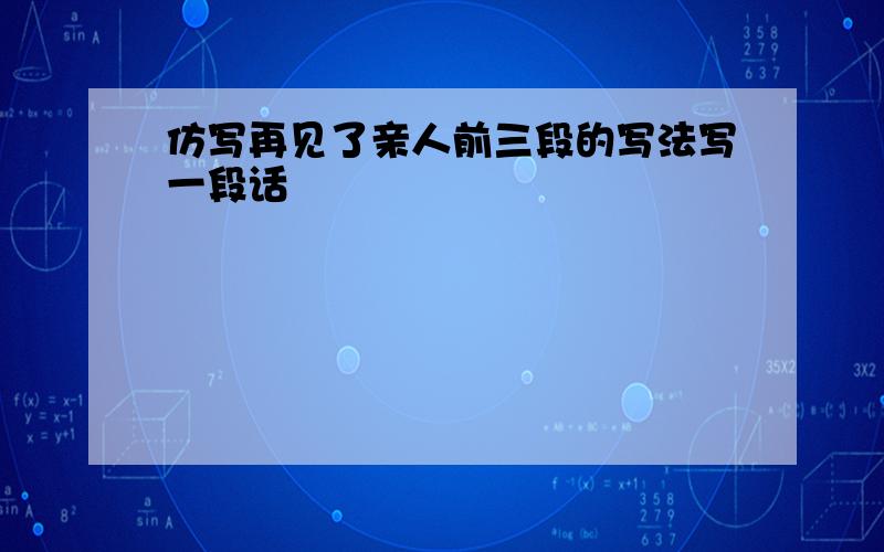 仿写再见了亲人前三段的写法写一段话