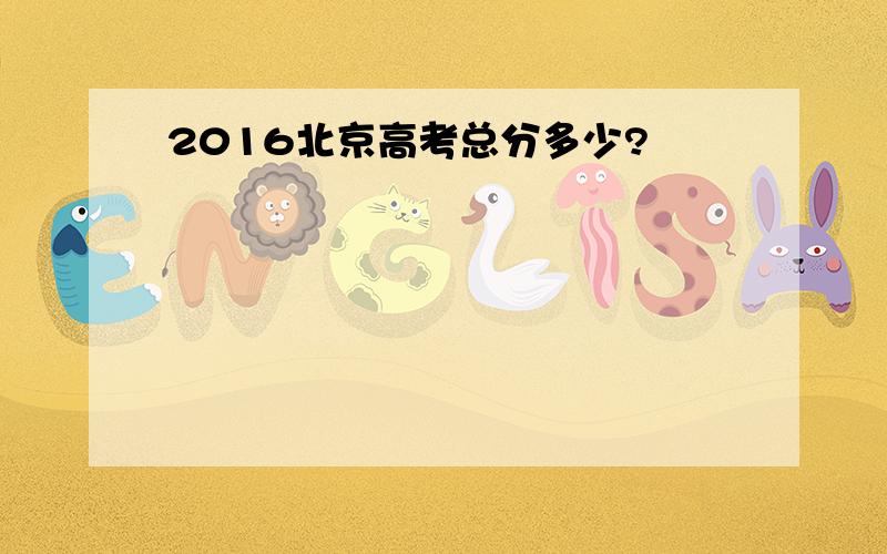 2016北京高考总分多少?