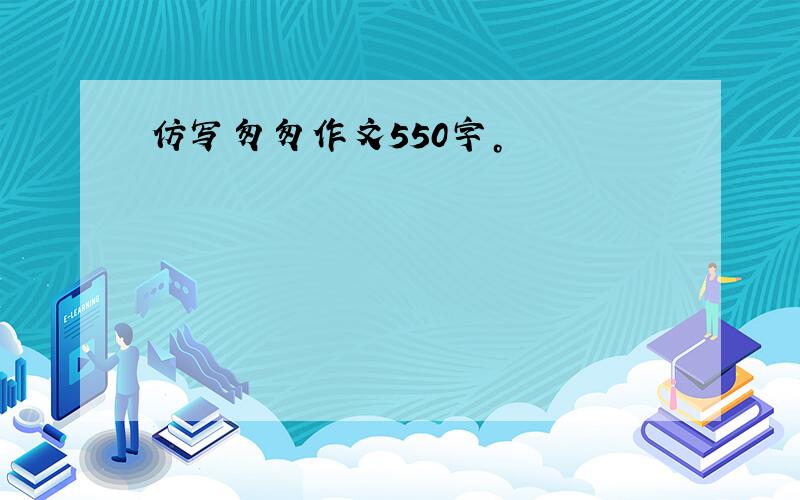 仿写匆匆作文550字。