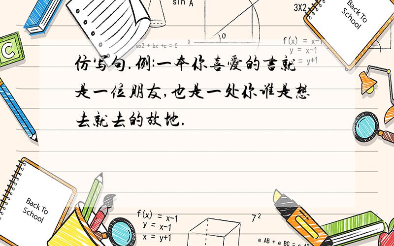 仿写句.例:一本你喜爱的书就是一位朋友,也是一处你谁是想去就去的故地.