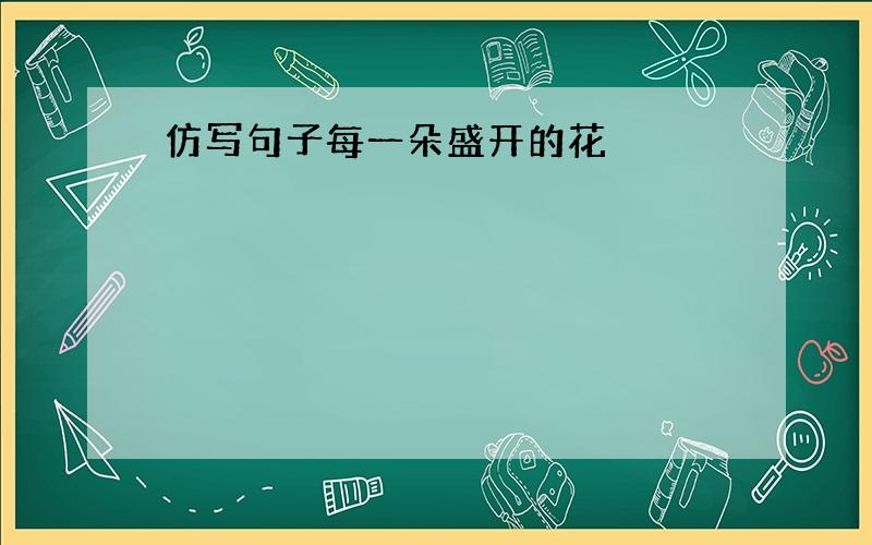 仿写句子每一朵盛开的花