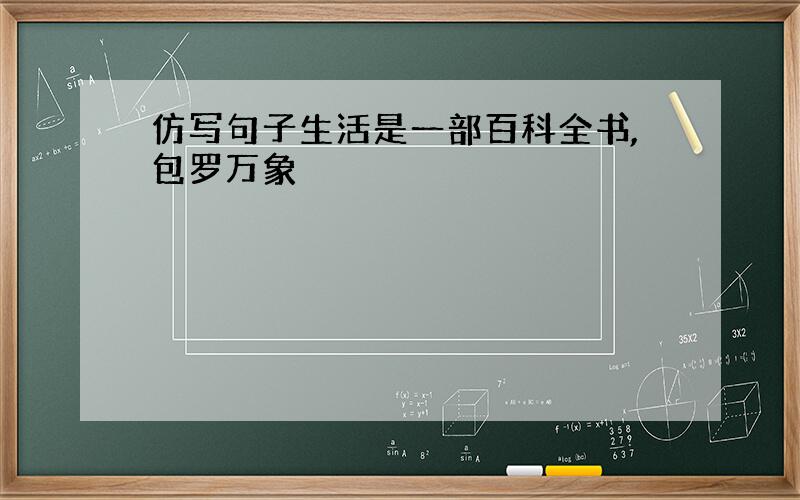 仿写句子生活是一部百科全书,包罗万象