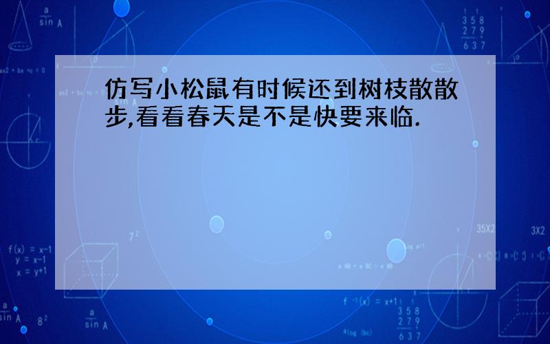 仿写小松鼠有时候还到树枝散散步,看看春天是不是快要来临.