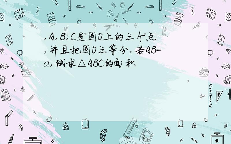 ,A,B,C是圆O上的三个点,并且把圆O三等分,若AB=a,试求△ABC的面积