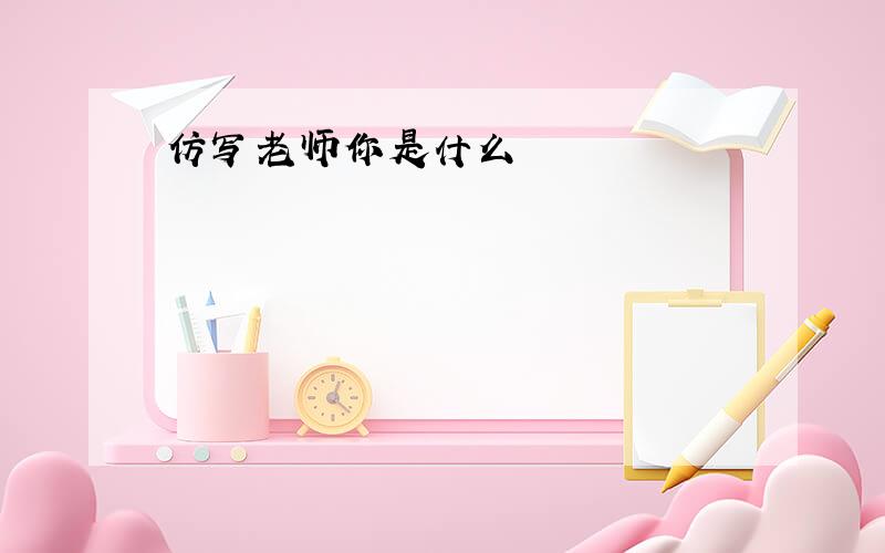 仿写老师你是什么