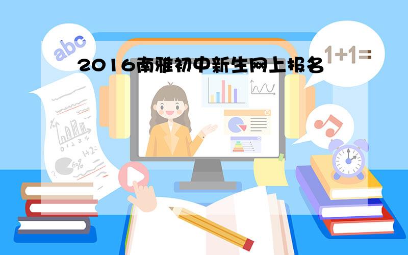 2016南雅初中新生网上报名