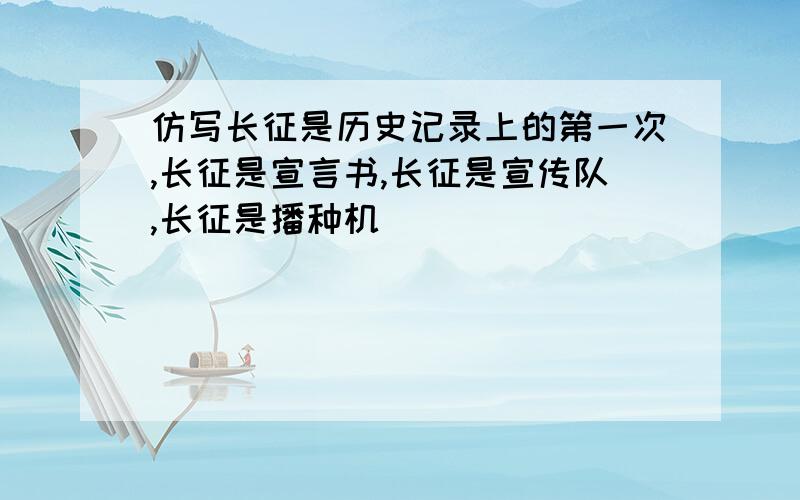 仿写长征是历史记录上的第一次,长征是宣言书,长征是宣传队,长征是播种机