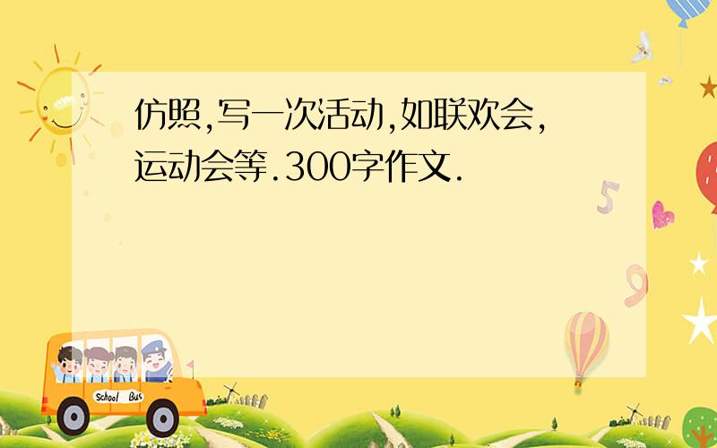 仿照,写一次活动,如联欢会,运动会等.300字作文.