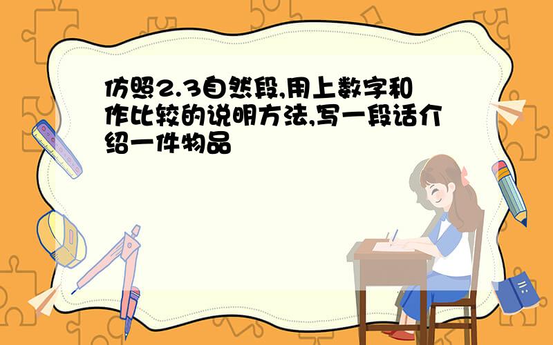 仿照2.3自然段,用上数字和作比较的说明方法,写一段话介绍一件物品