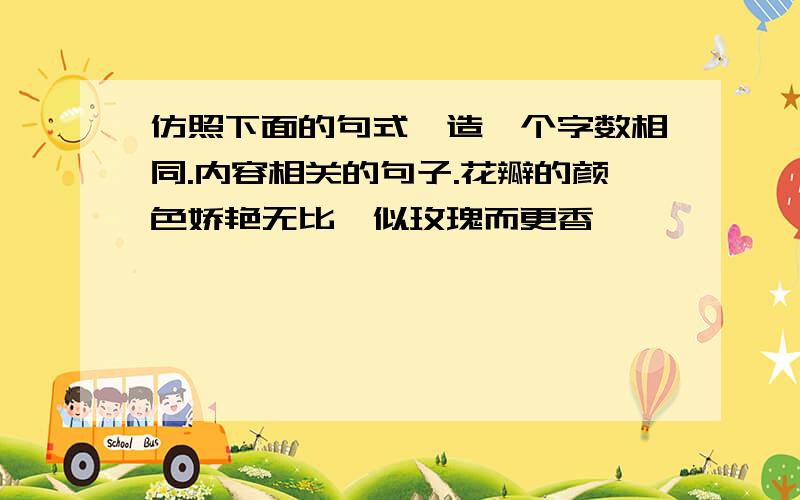 仿照下面的句式,造一个字数相同.内容相关的句子.花瓣的颜色娇艳无比,似玫瑰而更香