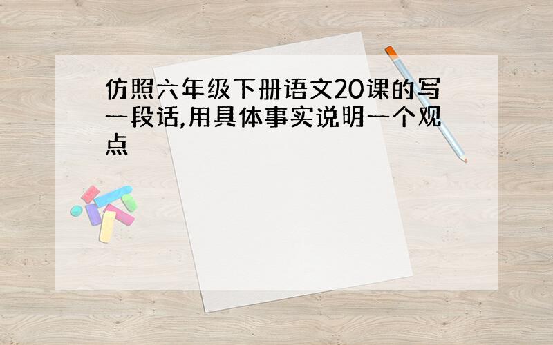 仿照六年级下册语文20课的写一段话,用具体事实说明一个观点