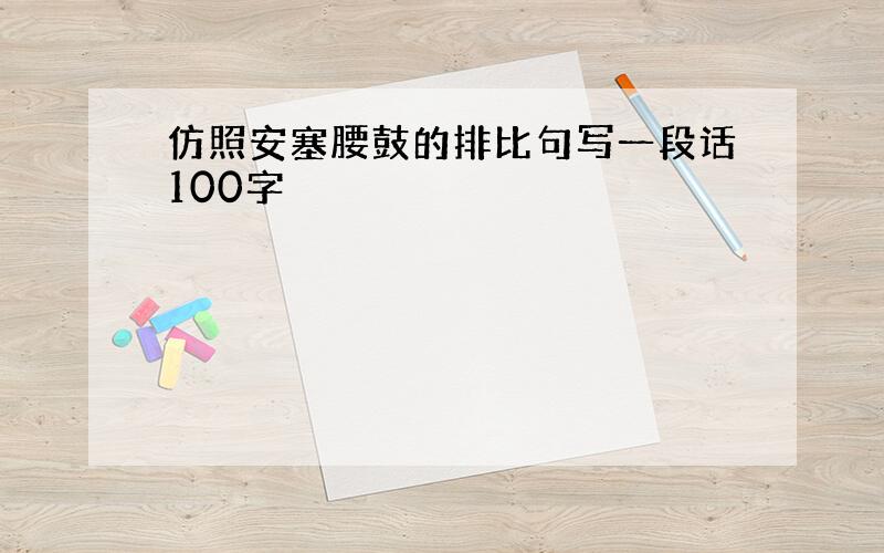 仿照安塞腰鼓的排比句写一段话100字