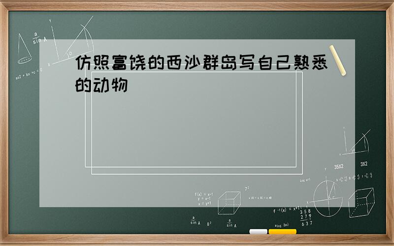 仿照富饶的西沙群岛写自己熟悉的动物