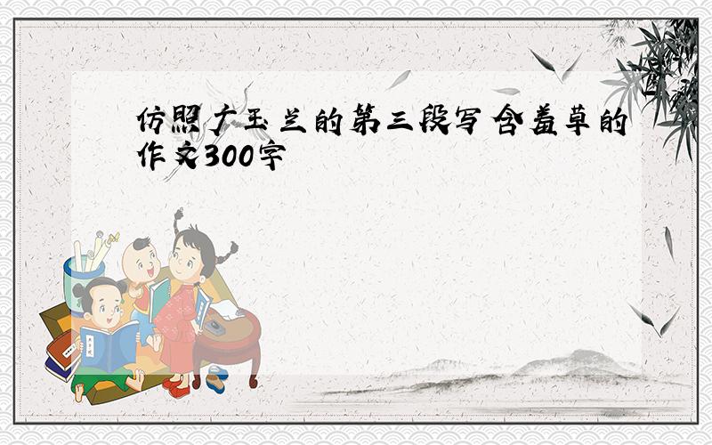 仿照广玉兰的第三段写含羞草的作文300字