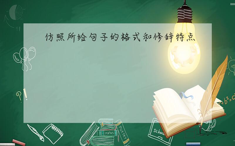 仿照所给句子的格式和修辞特点