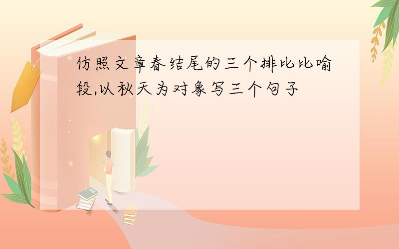 仿照文章春结尾的三个排比比喻段,以秋天为对象写三个句子