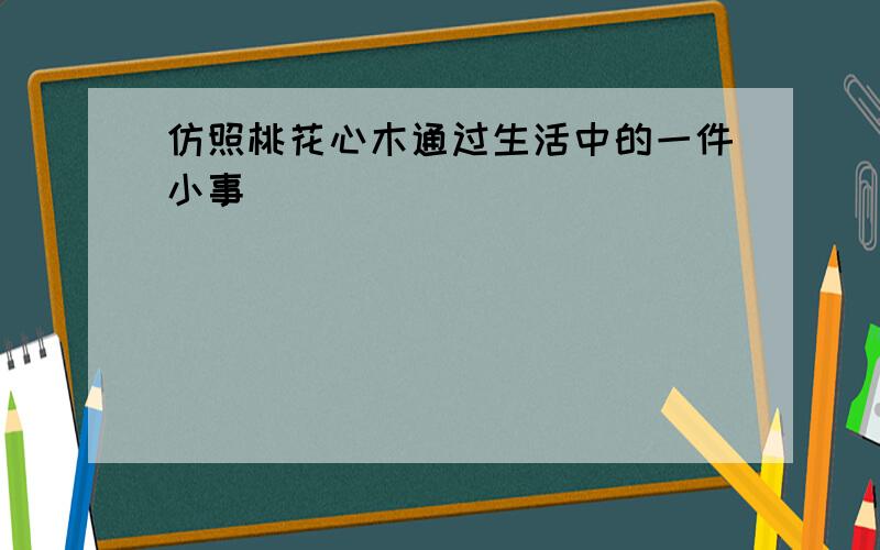 仿照桃花心木通过生活中的一件小事