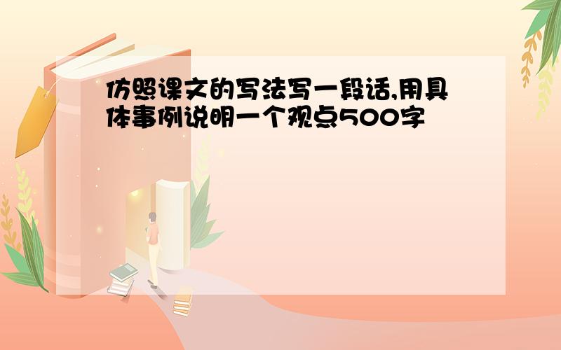 仿照课文的写法写一段话,用具体事例说明一个观点500字