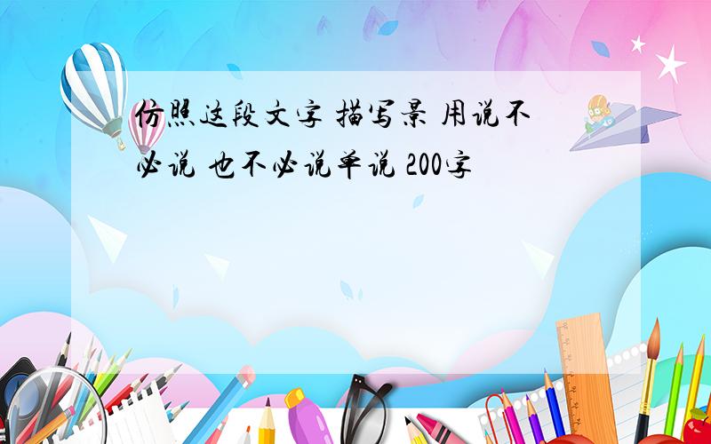 仿照这段文字 描写景 用说不必说 也不必说单说 200字