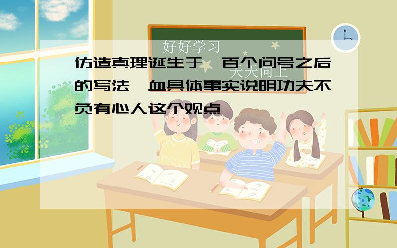 仿造真理诞生于一百个问号之后的写法,血具体事实说明功夫不负有心人这个观点