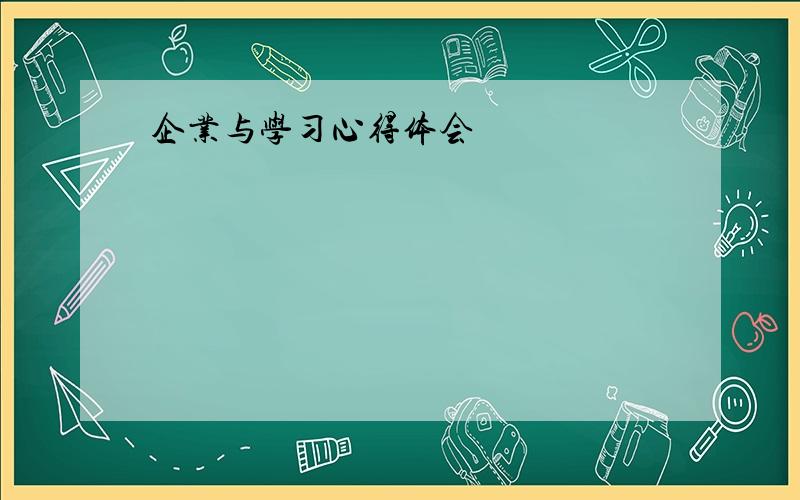 企业与学习心得体会