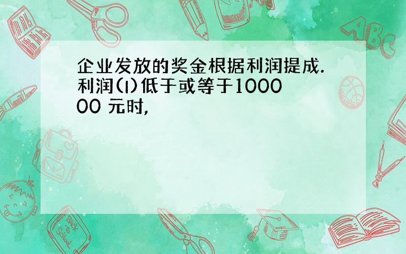 企业发放的奖金根据利润提成.利润(I)低于或等于100000 元时,