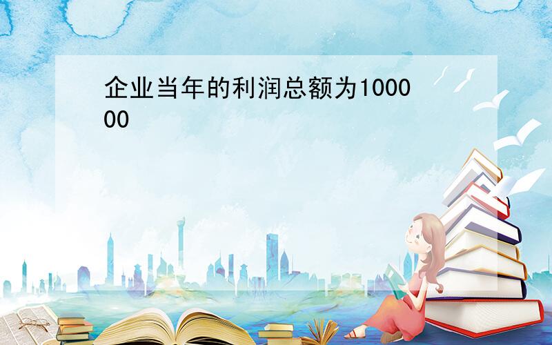 企业当年的利润总额为100000