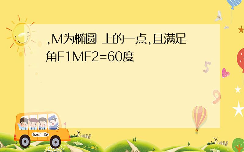 ,M为椭圆 上的一点,且满足角F1MF2=60度