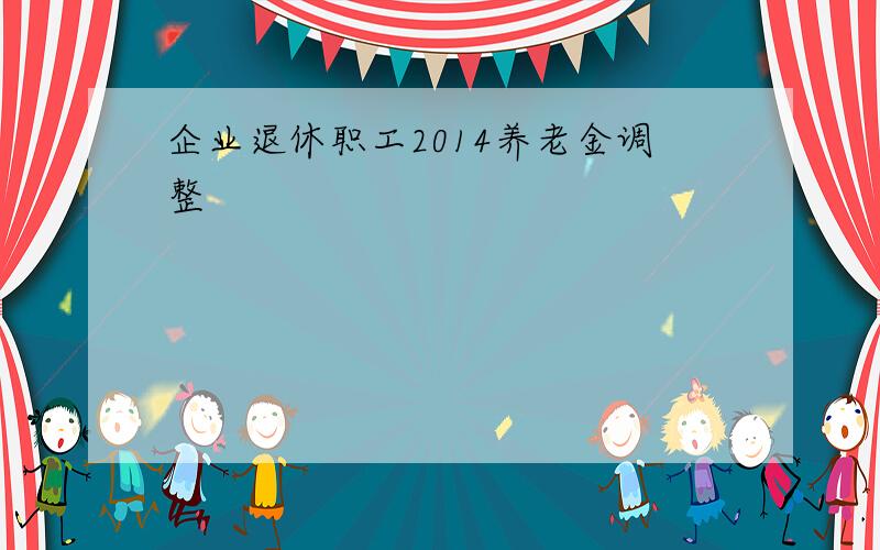 企业退休职工2014养老金调整