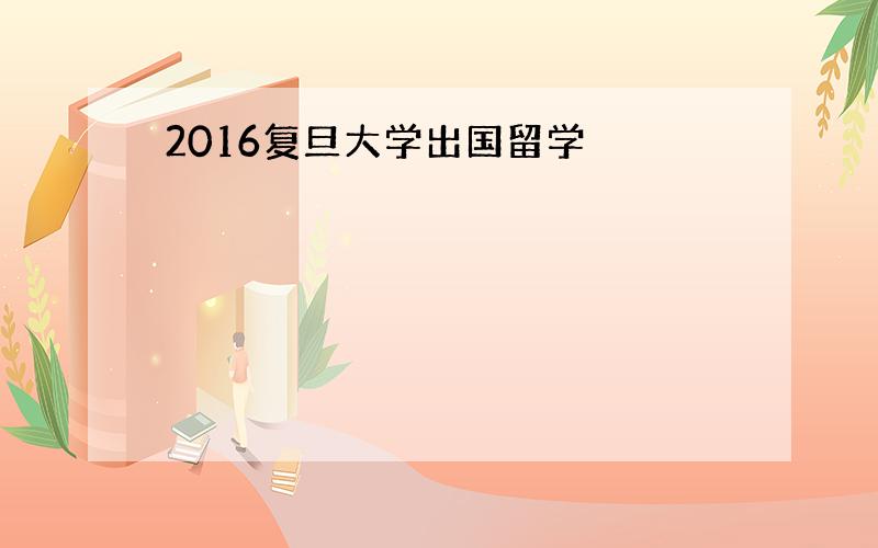 2016复旦大学出国留学