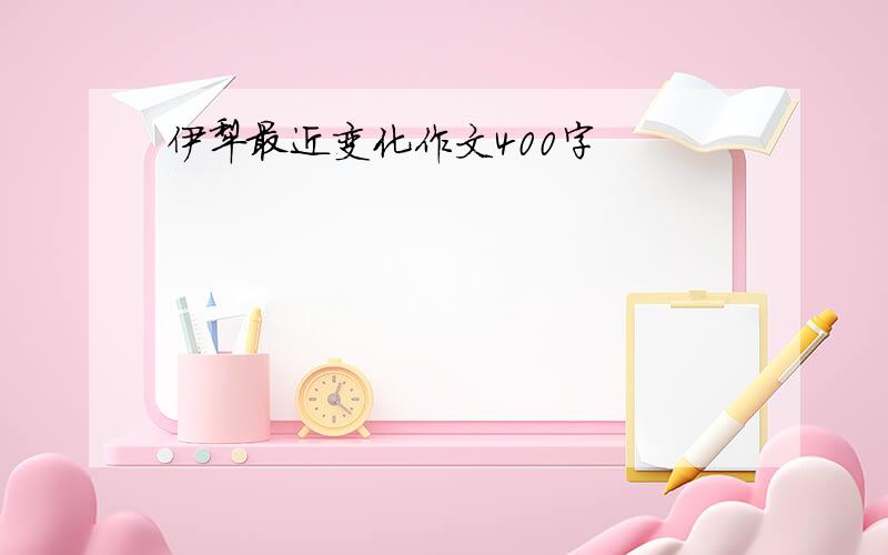 伊犁最近变化作文400字