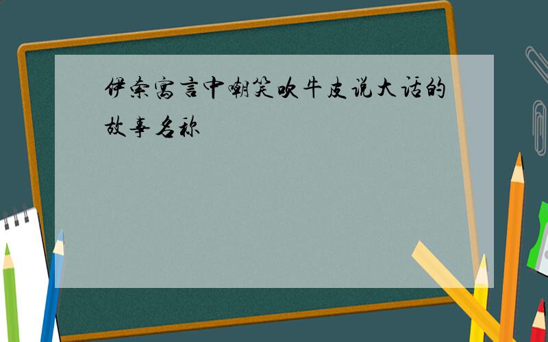 伊索寓言中嘲笑吹牛皮说大话的故事名称