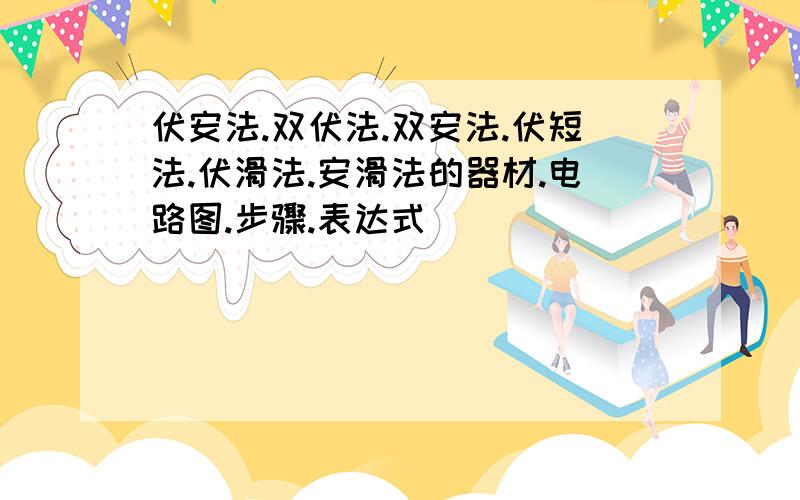 伏安法.双伏法.双安法.伏短法.伏滑法.安滑法的器材.电路图.步骤.表达式