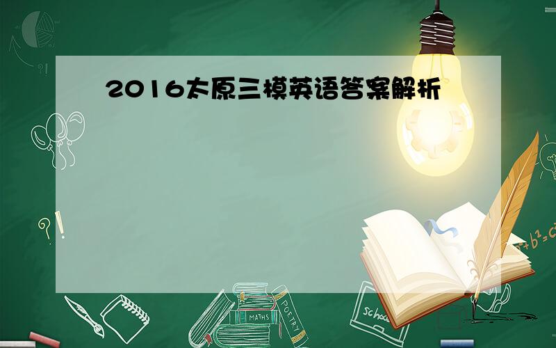 2016太原三模英语答案解析