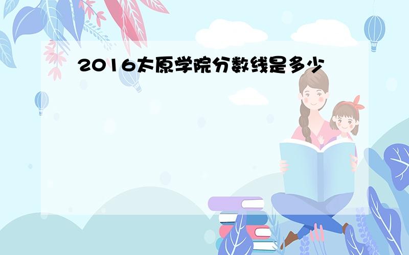 2016太原学院分数线是多少