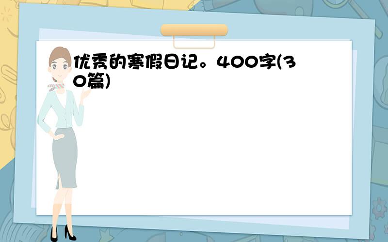 优秀的寒假日记。400字(30篇)